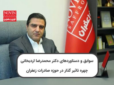 سوابق و دستاوردهای دکتر محمدرضا اردیخانی: چهره تاثیر گذار در حوزه صادرات زعفران