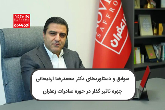 سوابق و دستاوردهای دکتر محمدرضا اردیخانی: چهره تاثیر گذار در حوزه صادرات زعفران